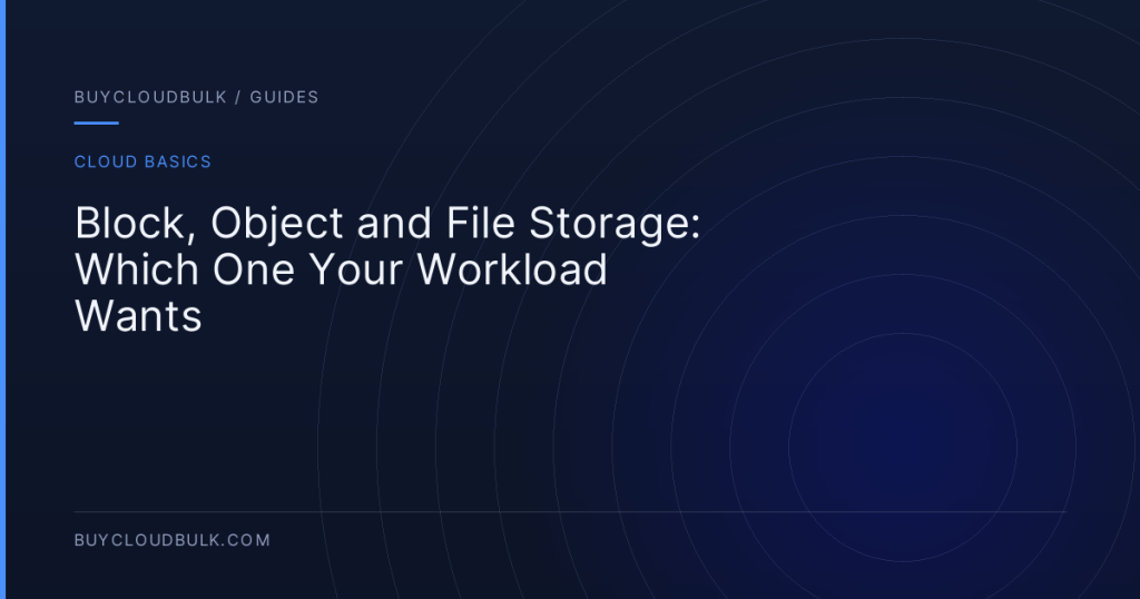 Block, Object and File Storage: Which One Your Workload Wants - BuyCloudBulk guide