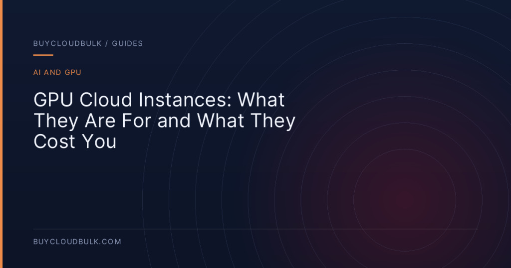 GPU Cloud Instances: What They Are For and What They Cost You - BuyCloudBulk guide